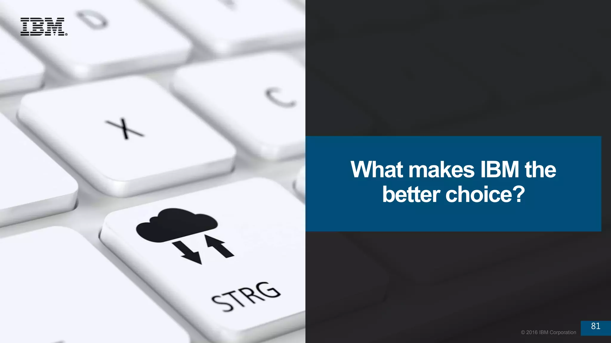 81
© 2016 IBM Corporation
81
© 2016 IBM Corporation
What makes IBM the
better choice?
 