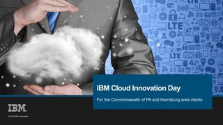 1
© 2016 IBM Corporation
© 2016 IBM Corporation
For the Commonwealth of PA and Harrisburg area clients
IBM Cloud Innovation Day
 