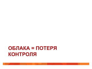 ОБЛАКА = ПОТЕРЯ
КОНТРОЛЯ
 
