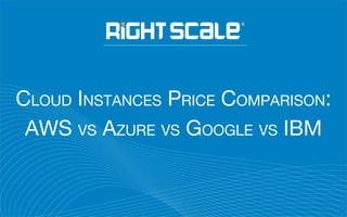 CLOUD INSTANCES PRICE COMPARISON:
AWS VS AZURE VS GOOGLE VS IBM
 