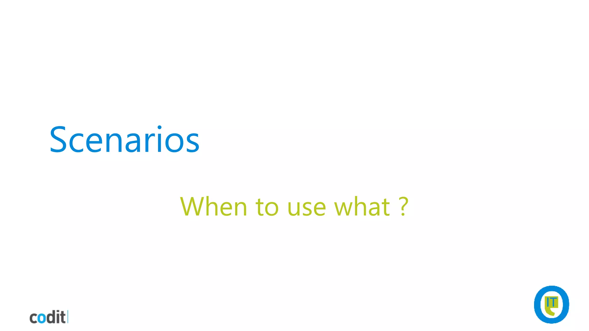 Scenarios
When to use what ?
 