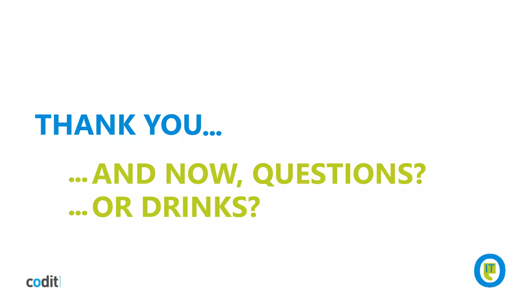 THANK YOU
AND NOW, QUESTIONS?
OR DRINKS?
 