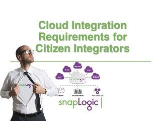 1
Cloud Integration
Requirements for
Citizen Integrators
 