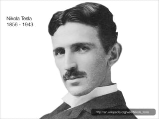 Nikola Tesla
1856 - 1943




               http://en.wikipedia.org/wiki/Nikola_tesla
 