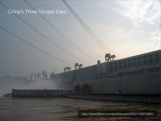 China’s Three Gorges Dam




                           http://www.ﬂickr.com/photos/yuan2003/516870884/
 