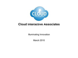 Cloud Interactive Associates Illuminating Innovation March 2010 