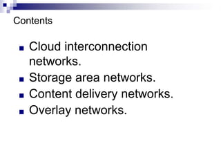 Contents
■ Cloud interconnection
networks.
■ Storage area networks.
■ Content delivery networks.
■ Overlay networks.
 