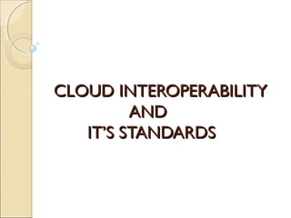 CLOUD INTEROPERABILITY
AND
IT’S STANDARDS

 