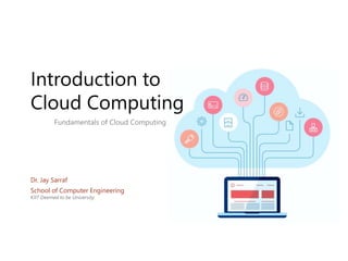 Introduction to
Cloud Computing
School of Computer Engineering
KIIT Deemed to be University
Dr. Jay Sarraf
Fundamentals of Cloud Computing
 