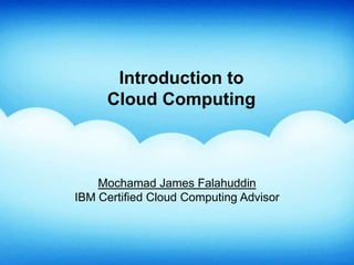 Introduction to
Cloud Computing
Mochamad James Falahuddin
IBM Certified Cloud Computing Advisor
 