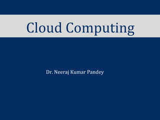 Cloud Computing
Dr. Neeraj Kumar Pandey
 