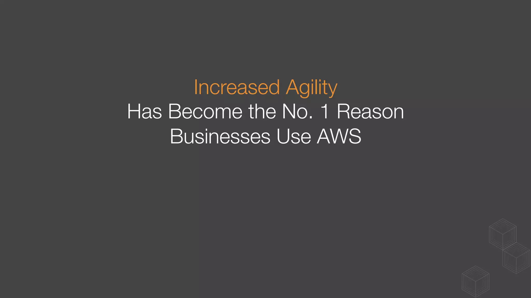 Increased Agility
Has Become the No. 1 Reason
Businesses Use AWS
 