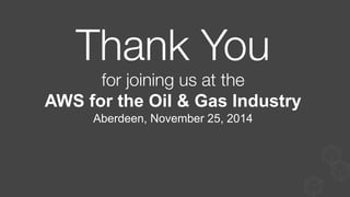 Thank You 
for joining us at the 
AWS for the Oil & Gas Industry
Aberdeen, November 25, 2014

 