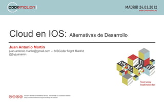 Cloud en IOS: Alternativas de Desarrollo
Juan Antonio Martin
juan.antonio.martin@gmail.com – NSCoder Night Madrid
@byjuanamn
 