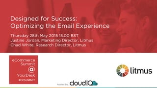 hosted by
Designed for Success:
Optimizing the Email Experience
Thursday 28th May 2015 15.00 BST
Justine Jordan, Marketing Director, Litmus
Chad White, Research Director, Litmus
 