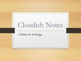 Cloudish Notes
By Mabrook Lebragg
 
