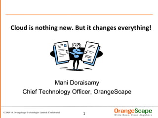 Cloud is nothing new. But it changes everything! Mani Doraisamy Chief Technology Officer, OrangeScape 