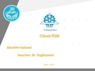 www.company.com
Ebrahim babaei
Teacher: Dr. Taghiyareh
Cloud ITSM
IT Department
Winter 2014
 