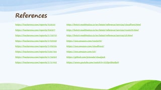 References
https://hackerone.com/reports/32825
https://hackerone.com/reports/38007
https://hackerone.com/reports/175070
https://hackerone.com/reports/195350
https://hackerone.com/reports/193056
https://hackerone.com/reports/186766
https://hackerone.com/reports/172024
https://hackerone.com/reports/171942
http://boto3.readthedocs.io/en/latest/reference/services/cloudfront.html
http://boto3.readthedocs.io/en/latest/reference/services/route53.html
http://boto3.readthedocs.io/en/latest/reference/services/s3.html
https://aws.amazon.com/route53/
https://aws.amazon.com/cloudfront/
https://aws.amazon.com/s3/
https://github.com/prevade/cloudjack
https://www.youtube.com/watch?v=5USpvBAxBzM
 