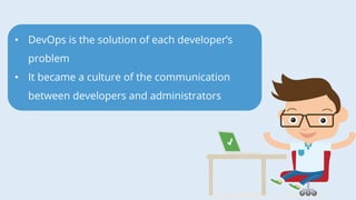 • DevOps is the solution of each developer’s
problem
• It became a culture of the communication
between developers and administrators
 
