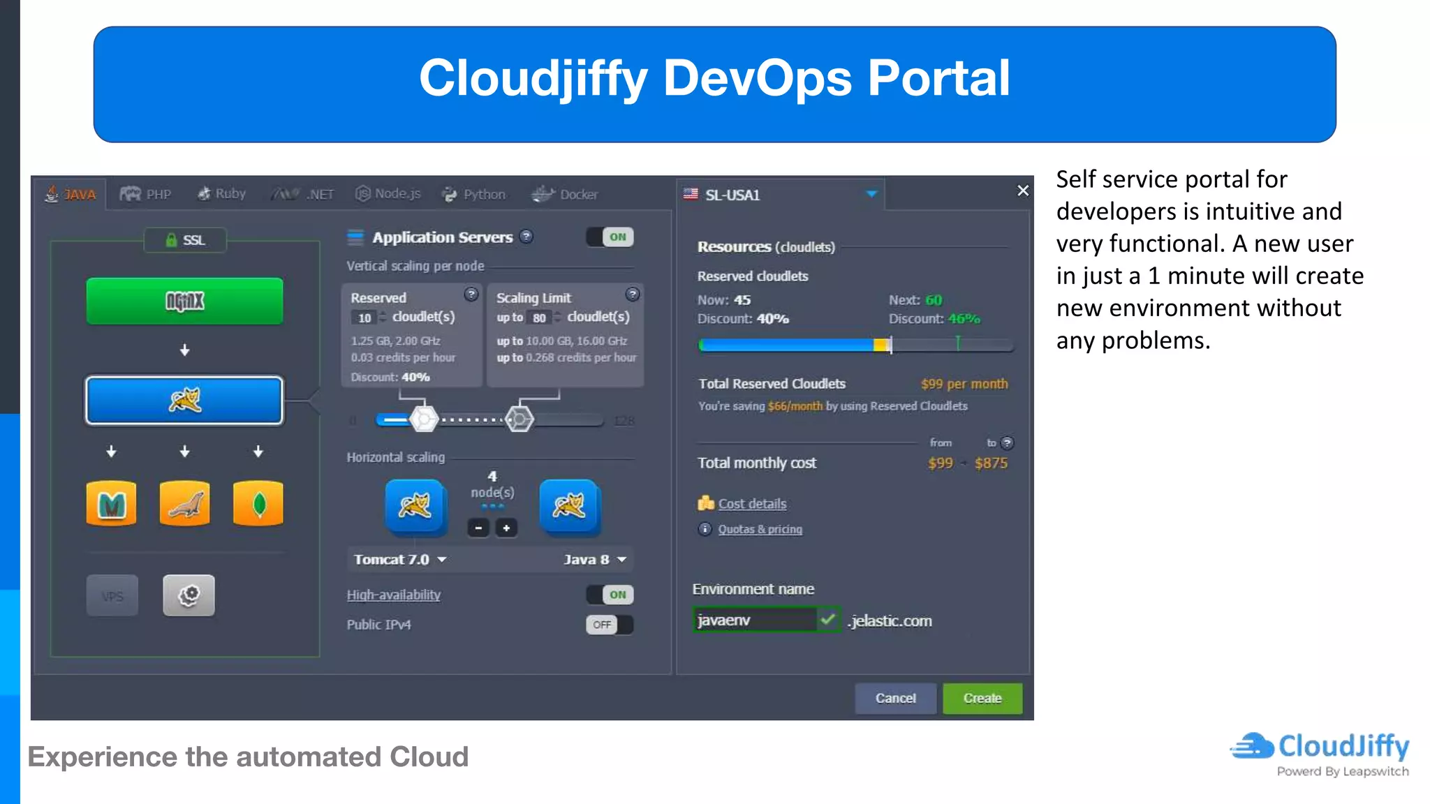 Experience the automated Cloud
Cloudjiffy DevOps Portal
Self service portal for
developers is intuitive and
very functional. A new user
in just a 1 minute will create
new environment without
any problems.
 