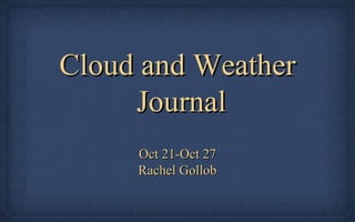 Cloud and Weather
Journal
Oct 21-Oct 27
Rachel Gollob

 