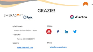 DOVE SIAMO
Milano - Torino - Padova - Roma
TELEFONO
Torino +39 0110120370
WEBSITE
www.emerasoft.com
SOCIAL
EMAIL
sales@emerasoft.com
GRAZIE!
 