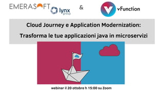 Cloud Journey e Application
Modernization:
Trasforma le tue applicazioni java in microservizi
20 ottobre 2021
 