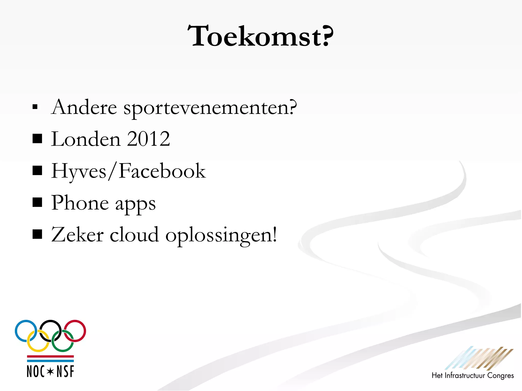 Toekomst? Andere sportevenementen? Londen 2012 Hyves/Facebook Phone apps Zeker cloud oplossingen! 