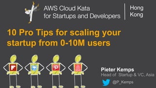 AWS Cloud Kata for Start-Ups and Developers 
Hong 
Kong 
10 Pro Tips for scaling your 
startup from 0-10M users 
Pieter Kemps 
Head of Startup & VC, Asia 
@P_Kemps 
 