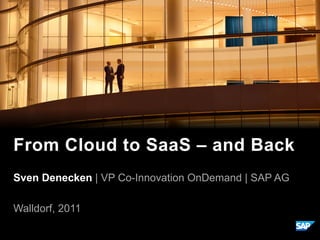 Sven Denecken | VP Co-Innovation OnDemand | SAP AG
Walldorf, 2011
From Cloud to SaaS – and Back
 