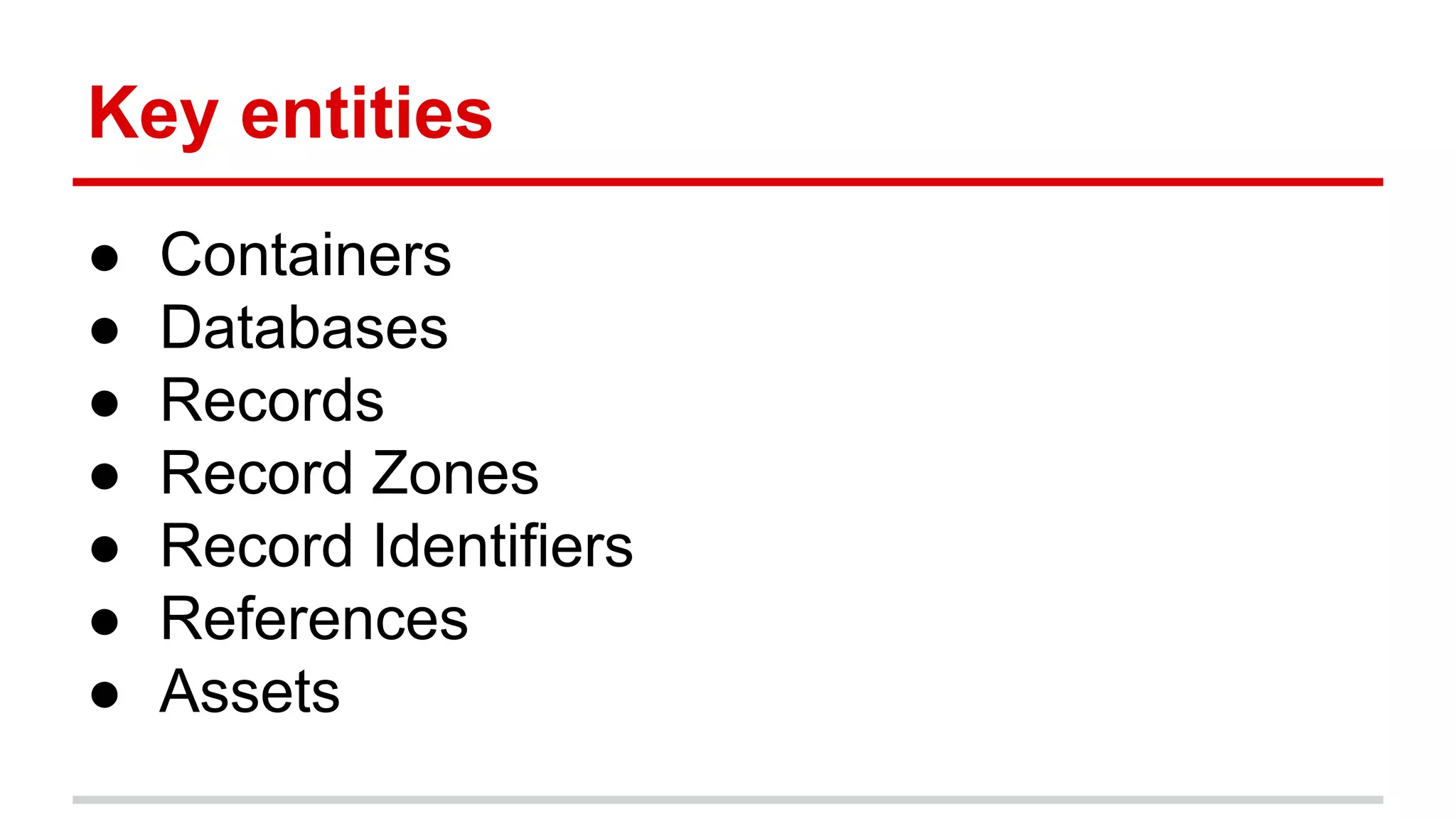 Key entities 
● Containers 
● Databases 
● Records 
● Record Zones 
● Record Identifiers 
● References 
● Assets 
 
