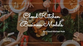 Cloud Kitchen
Business Models
By Cloud Kitchen Hub
 