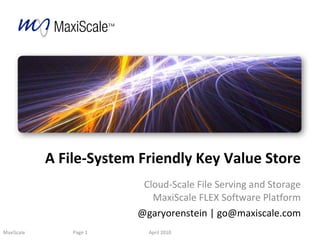A File-System Friendly Key Value Store Cloud-Scale File Serving and Storage MaxiScale FLEX Software Platform @garyorenstein | go@maxiscale.com April 2010 Page  MaxiScale 