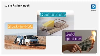 … die Risiken auch
Stuck-in-PoC
Qualitätsfalle
Geld
geht aus
 