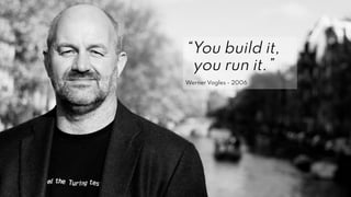 7
“You build it,
you run it.”
Werner Vogles - 2006
 