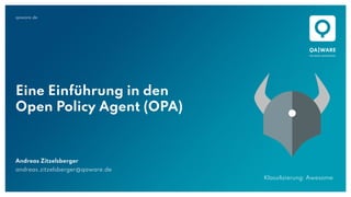 qaware.de
Eine Einführung in den
Open Policy Agent (OPA)
Andreas Zitzelsberger
andreas.zitzelsberger@qaware.de
Klassiﬁzierung: Awesome
 