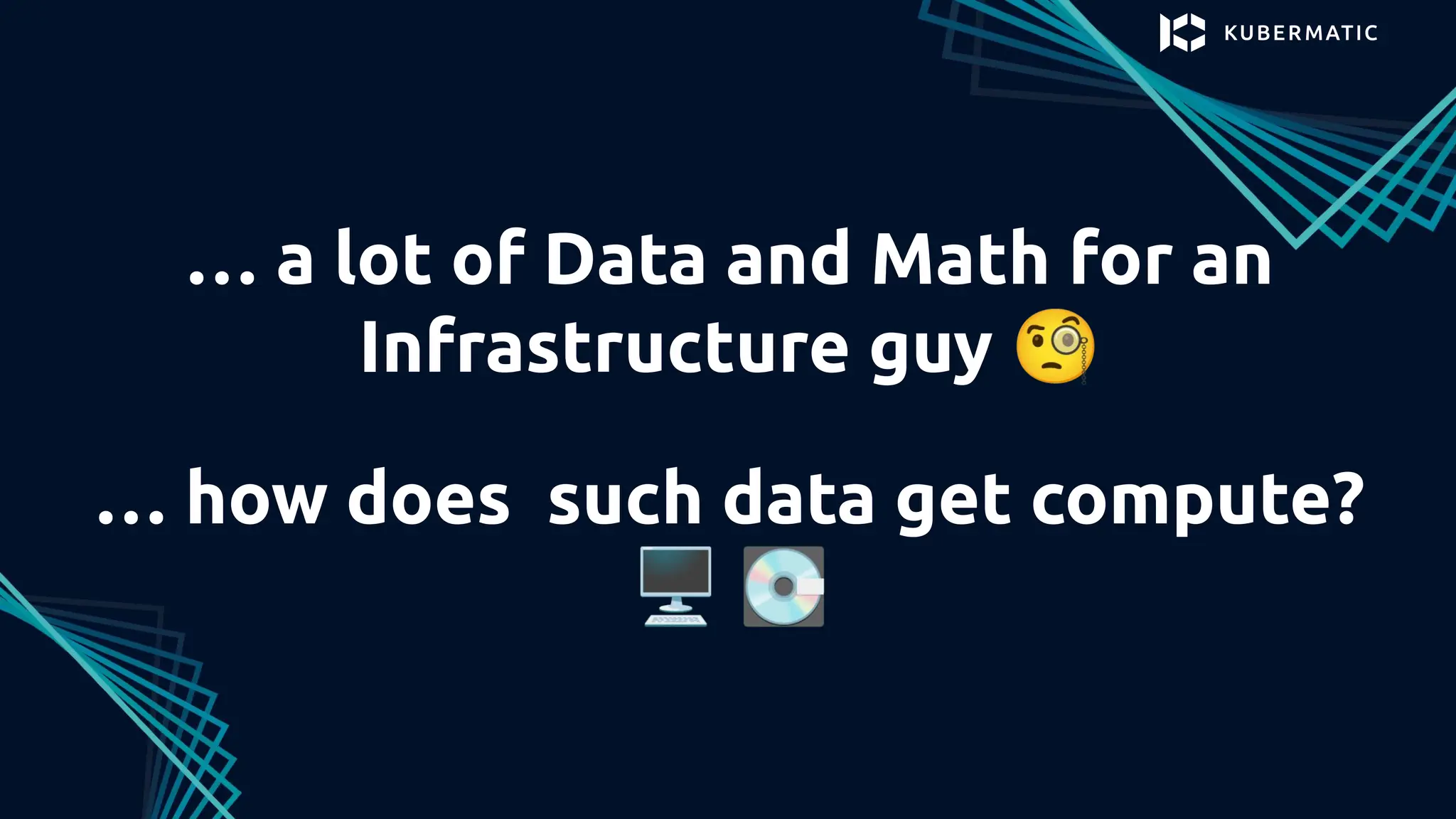 … a lot of Data and Math for an
Infrastructure guy 🧐
… how does such data get compute?
🖥 💽
 