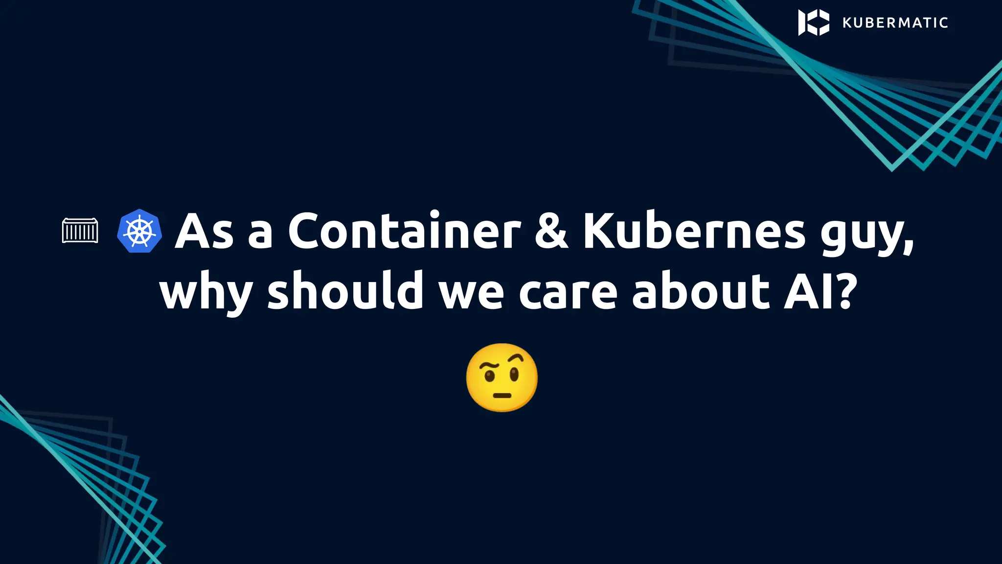 As a Container & Kubernes guy,
why should we care about AI?
🤨
 