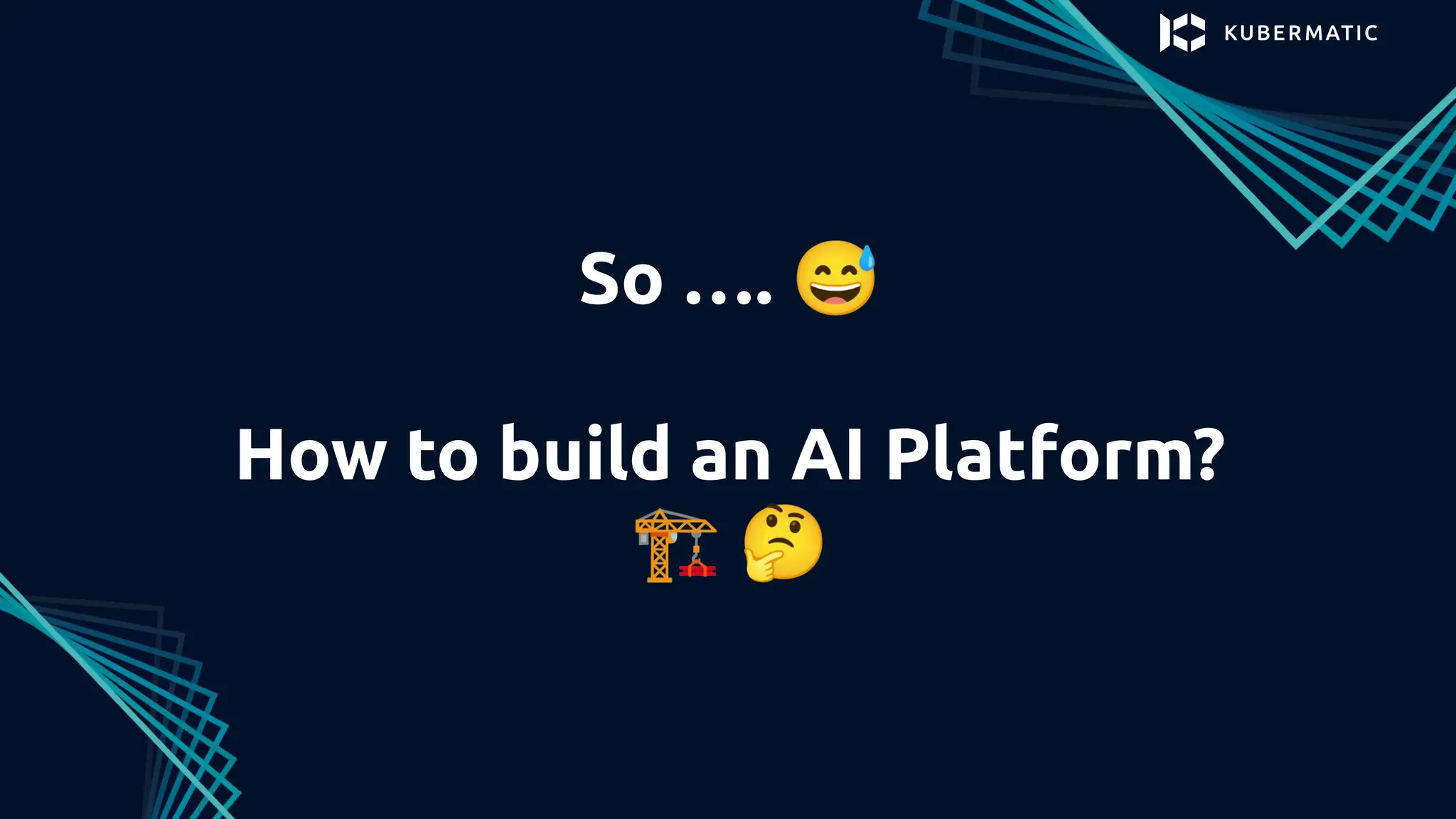 So …. 😅
How to build an AI Platform?
🏗 🤔
 