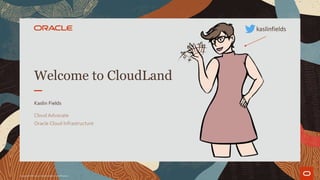 Welcome to CloudLand
Kaslin Fields
Cloud Advocate
Oracle Cloud Infrastructure
Copyright © 2019 Oracle and/or its affiliates.
kaslinfields
 