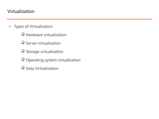 Virtualization
• Types of Virtualization
 Hardware virtualization
 Server virtualization
 Storage virtualization
 Operating system virtualization
 Data Virtualization
 