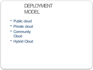 DEPLOYMENT
MODEL
• Public cloud
• Private cloud
• Community
Cloud
• Hybrid Cloud
 