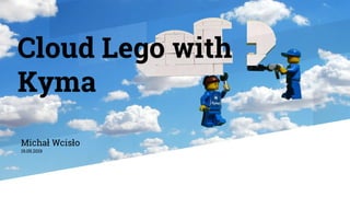 Cloud Lego with
Kyma
Michał Wcisło
19.09.2019
 