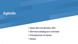 Agenda
2
• Open Service Broker API
• Service catalog as a concept
• Introduction to Kyma
• Demo
 