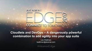 © AKAMAI - EDGE 2017
Cloudlets and DevOps – A dangerously powerful
combination to add agility into your app suite
Les Waltman
lwaltman@akamai.com
 