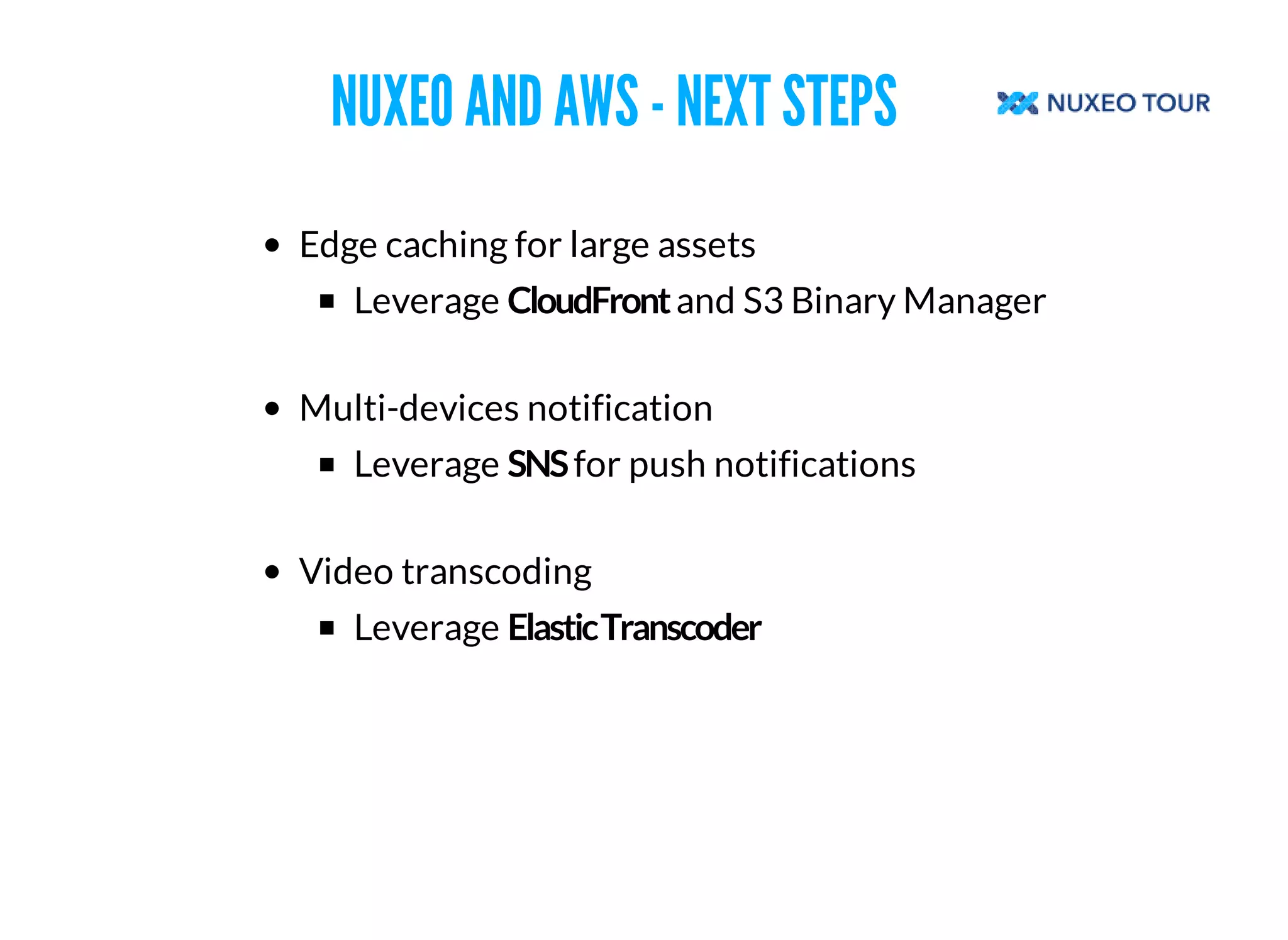 NUXEO AND AWS - NEXT STEPS 
Edge caching for large assets 
Leverage and S3 Binary Manager 
Multi-devices notification 
Leverage for push notifications 
Video transcoding 
Leverage 
 