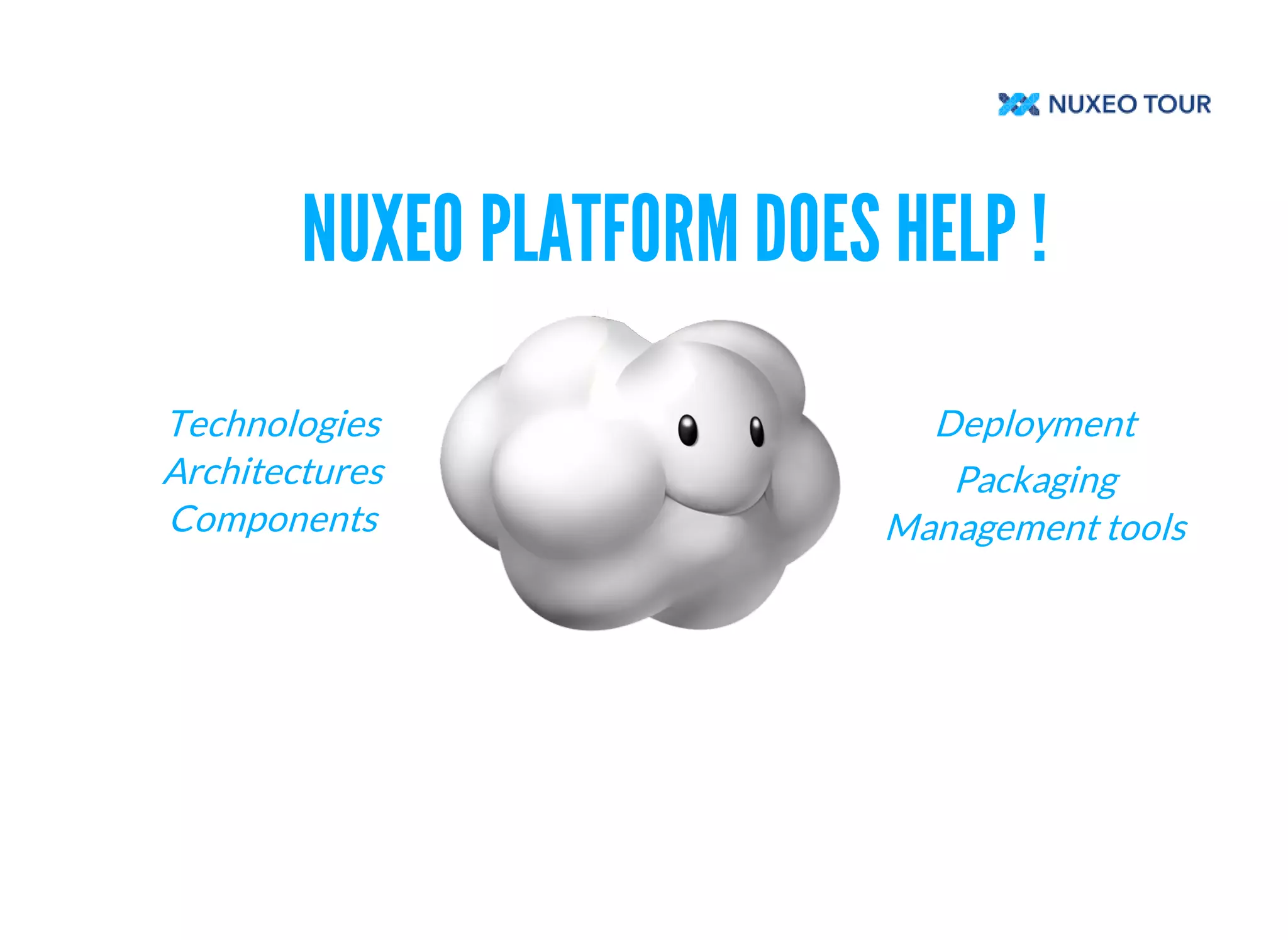 NUXEO PLATFORM DOES HELP ! 
Technologies 
Architectures 
Components 
Deployment 
Packaging 
Management tools 
 
