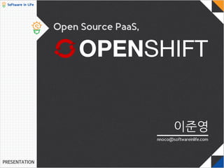 Open Source PaaS, 
OPENSHIFT 
이준영 
nnoco@softwareinlife.com 
 