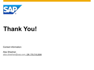 Thank You!

Contact information:

Alex Sheehan
alex.sheehan@sap.com OR 770.710.2936
 